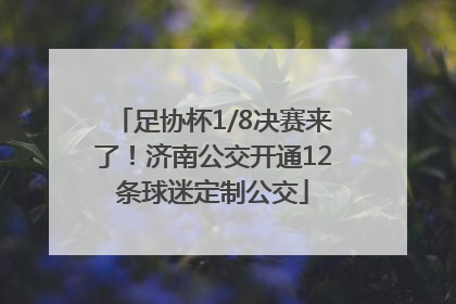 足协杯1/8决赛来了！济南公交开通12条球迷定制公交