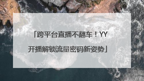 跨平台直播不翻车！YY 开播解锁流量密码新姿势