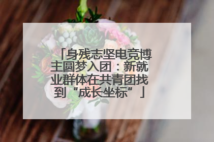 身残志坚电竞博主圆梦入团：新就业群体在共青团找到“成长坐标”