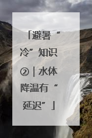 避暑“冷”知识②｜水体降温有“延迟”