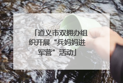 遵义市双拥办组织开展“兵妈妈进军营”活动