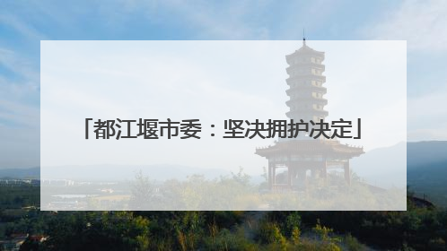 都江堰市委：坚决拥护决定