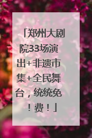 郑州大剧院33场演出+非遗市集+全民舞台，统统免！费！