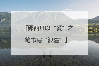 郧西县以“爱”之笔书写“浪漫”