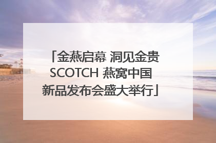 金燕启幕 洞见金贵 SCOTCH 燕窝中国新品发布会盛大举行