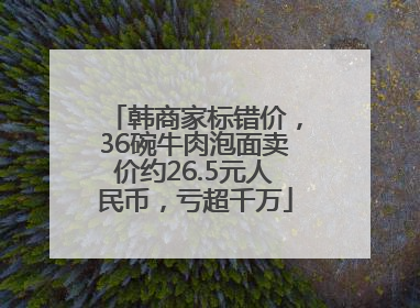 韩商家标错价，36碗牛肉泡面卖价约26.5元人民币，亏超千万