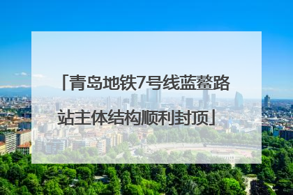 青岛地铁7号线蓝鳌路站主体结构顺利封顶