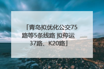 青岛拟优化公交75路等5条线路 拟停运37路、K20路