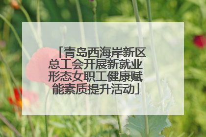 青岛西海岸新区总工会开展新就业形态女职工健康赋能素质提升活动