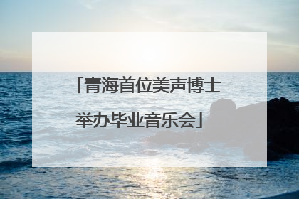 青海首位美声博士举办毕业音乐会