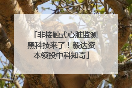 非接触式心脏监测黑科技来了！毅达资本领投中科知奇