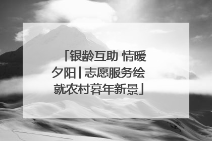 银龄互助 情暖夕阳│志愿服务绘就农村暮年新景