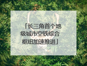 长三角首个地级城市空铁综合枢纽加速推进
