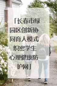 长春市绿园区创新协同育人模式 织密学生心理健康防护网