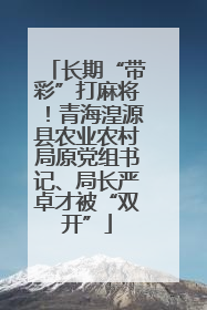 长期“带彩”打麻将！青海湟源县农业农村局原党组书记、局长严卓才被“双开”
