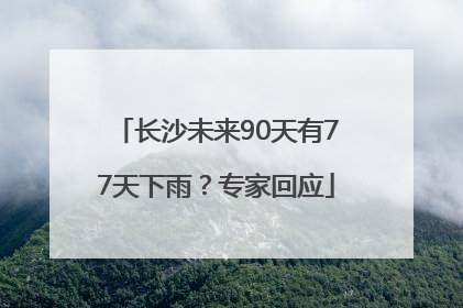 长沙未来90天有77天下雨？专家回应