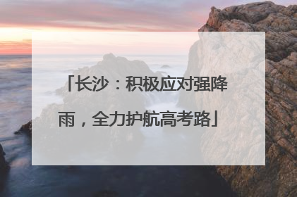 长沙：积极应对强降雨，全力护航高考路
