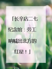 长辛店二七纪念馆：劳工呐喊出北方的红星！