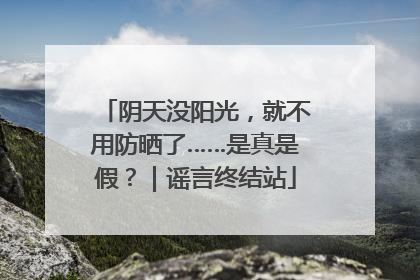 阴天没阳光，就不用防晒了……是真是假？｜谣言终结站