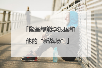 隆基绿能李振国和他的“新战场”