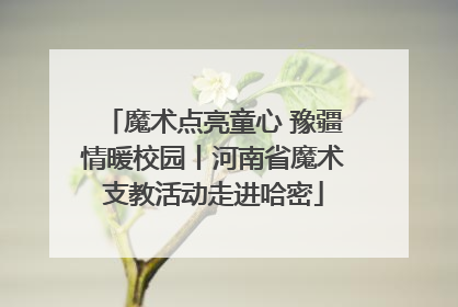 魔术点亮童心 豫疆情暖校园丨河南省魔术支教活动走进哈密