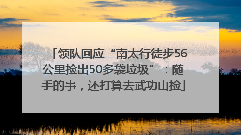 领队回应“南太行徒步56公里捡出50多袋垃圾”：随手的事，还打算去武功山捡