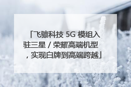 飞骧科技 5G 模组入驻三星 / 荣耀高端机型，实现白牌到高端跨越
