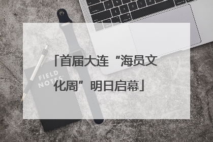 首届大连“海员文化周”明日启幕