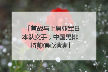 首战与上届亚军日本队交手，中国男排将帅信心满满