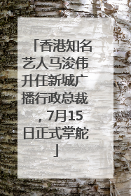 香港知名艺人马浚伟升任新城广播行政总裁，7月15日正式掌舵