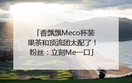 香飘飘Meco杯装果茶和顶流团太配了！粉丝：立刻Me一口