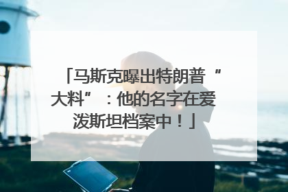 马斯克曝出特朗普“大料”：他的名字在爱泼斯坦档案中！