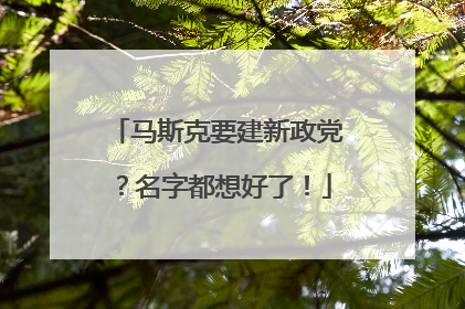 马斯克要建新政党？名字都想好了！