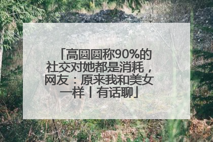 高圆圆称90%的社交对她都是消耗，网友：原来我和美女一样丨有话聊