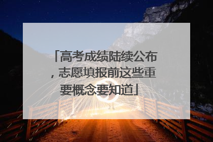 高考成绩陆续公布，志愿填报前这些重要概念要知道