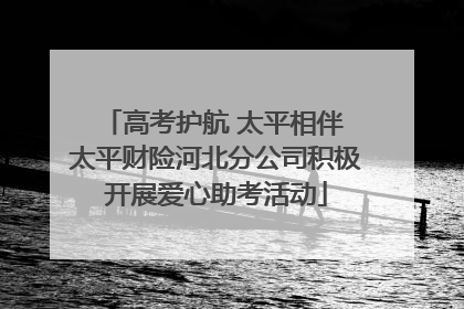 高考护航 太平相伴 太平财险河北分公司积极开展爱心助考活动