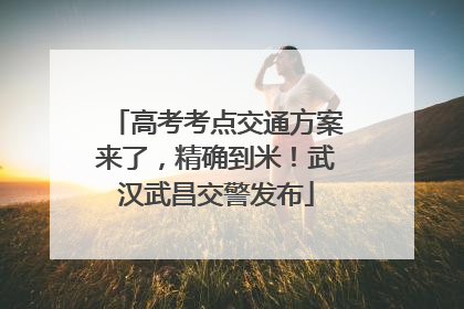 高考考点交通方案来了，精确到米！武汉武昌交警发布