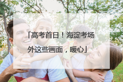 高考首日！海淀考场外这些画面，暖心