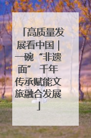 高质量发展看中国｜一碗“非遗面” 千年传承赋能文旅融合发展
