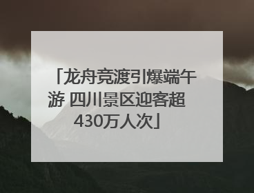 龙舟竞渡引爆端午游 四川景区迎客超430万人次