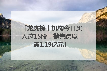 龙虎榜丨机构今日买入这15股，抛售跨境通1.19亿元