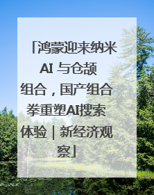 鸿蒙迎来纳米 AI 与仓颉组合，国产组合拳重塑AI搜索体验｜新经济观察