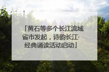 黄石等多个长江流域省市发起，诗韵长江·经典诵读活动启动