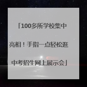 100多所学校集中亮相！手指一点轻松逛中考招生网上展示会