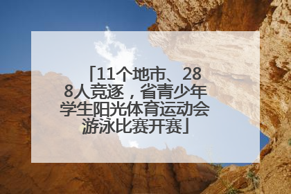 11个地市、288人竞逐，省青少年学生阳光体育运动会游泳比赛开赛