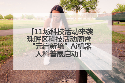 11场科技活动来袭 珠晖区科技活动周暨“元启新境”Ai机器人科普展启动