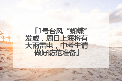 1号台风“蝴蝶”发威，周日上海将有大雨雷电，中考生请做好防范准备