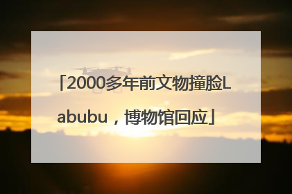 2000多年前文物撞脸Labubu，博物馆回应