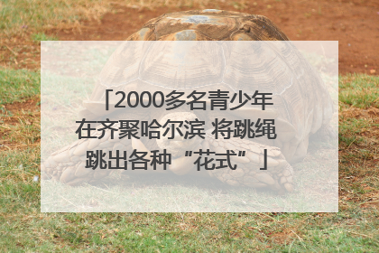 2000多名青少年在齐聚哈尔滨 将跳绳跳出各种“花式”