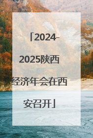2024-2025陕西经济年会在西安召开